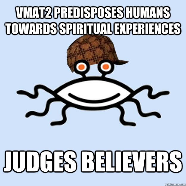 VMAT2 predisposes humans towards spiritual experiences judges believers  Scumbag rAtheism
