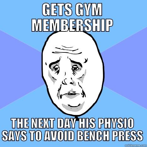gym man - GETS GYM MEMBERSHIP THE NEXT DAY HIS PHYSIO SAYS TO AVOID BENCH PRESS Okay Guy