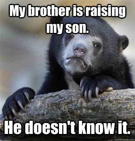 My brother is raising my son. He doesn't know it.  Confession Bear