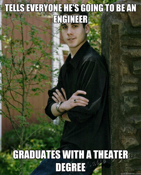 Tells Everyone He's Going to Be an Engineer Graduates With a Theater Degree  