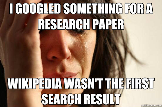I googled something for a research paper wikipedia wasn't the first search result - I googled something for a research paper wikipedia wasn't the first search result  First World Problems