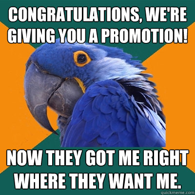 congratulations, we're giving you a promotion! now they got me right where they want me.  Paranoid Parrot