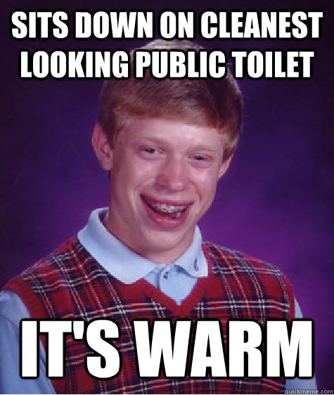 Sits down on cleanest looking public toilet it's warm  Bad Luck Brian