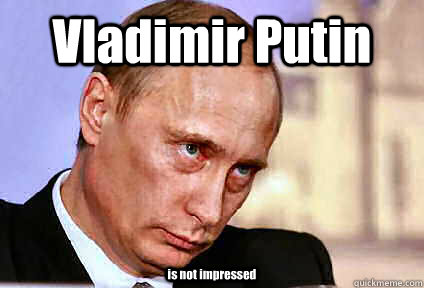 Vladimir Putin is not impressed - Vladimir Putin is not impressed  Vladimir Putin is Not Impressed