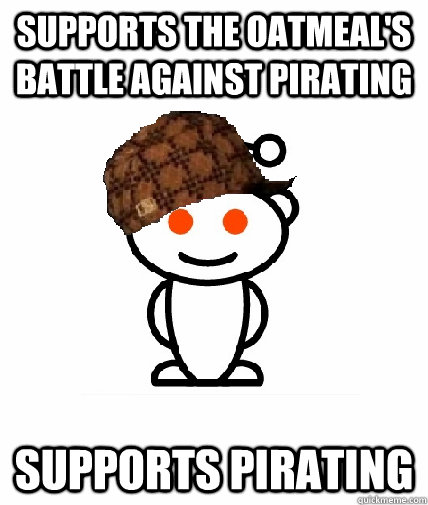 Supports the oatmeal's battle against pirating supports pirating  Scumbag Redditor