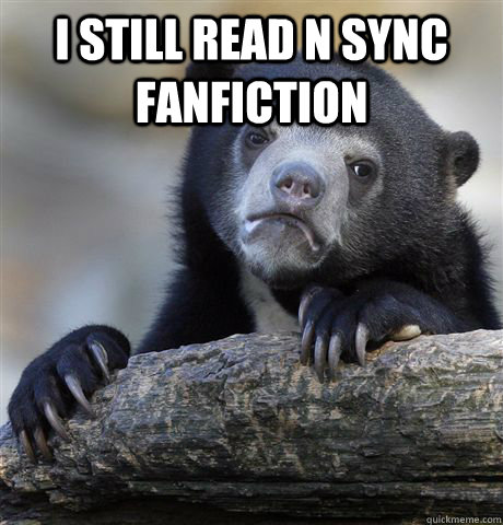 I still read N Sync fanfiction   Confession Bear