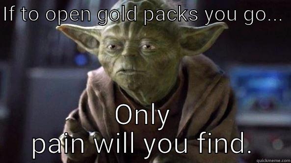 IF TO OPEN GOLD PACKS YOU GO...  ONLY PAIN WILL YOU FIND. True dat, Yoda.