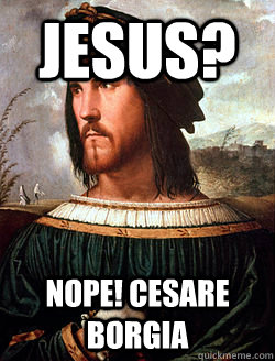 Jesus? Nope! Cesare Borgia  