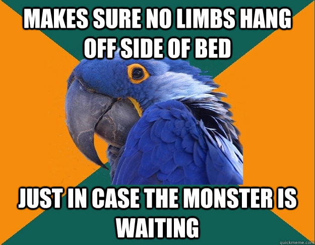 Makes sure no limbs hang off side of bed just in case the monster is waiting  Paranoid Parrot