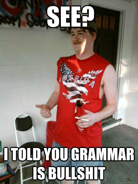 see? I told you grammar is bullshit  Redneck Randal