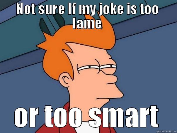NOT SURE IF MY JOKE IS TOO LAME OR TOO SMART Futurama Fry