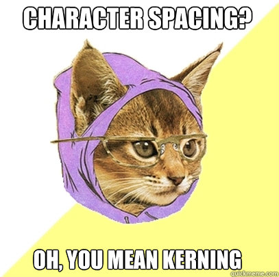 Character Spacing? oh, you mean kerning - Character Spacing? oh, you mean kerning  Hipster Kitty