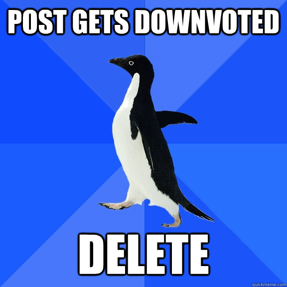 Post gets downvoted  delete  Socially Awkward Penguin