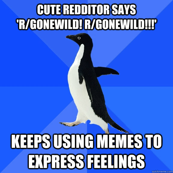 cute redditor says 'r/gonewild! r/gonewild!!!' keeps using memes to express feelings  Socially Awkward Penguin