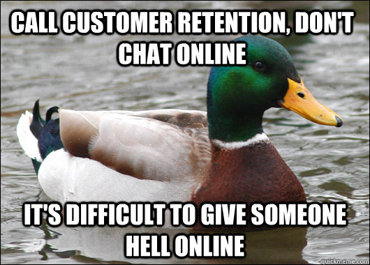 Call Customer Retention, Don't Chat Online it's difficult to give someone hell online - Call Customer Retention, Don't Chat Online it's difficult to give someone hell online  Actual Advice Mallard