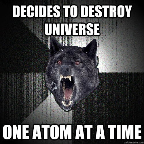 decides to destroy universe one atom at a time  Insanity Wolf