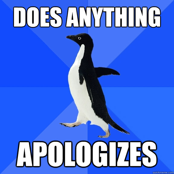 Does anything apologizes  Socially Awkward Penguin
