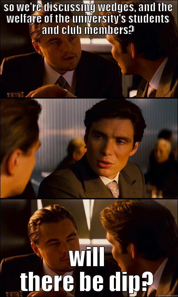 SO WE'RE DISCUSSING WEDGES, AND THE WELFARE OF THE UNIVERSITY'S STUDENTS AND CLUB MEMBERS? WILL THERE BE DIP? Inception