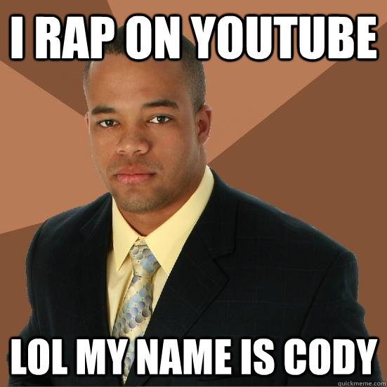 I RAP ON YOUTUBE LOL MY NAME IS CODY  Successful Black Man Meth