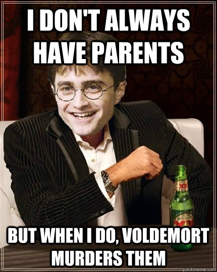 I don't always have parents but when I do, voldemort murders them - I don't always have parents but when I do, voldemort murders them  The Most Interesting Harry In The World