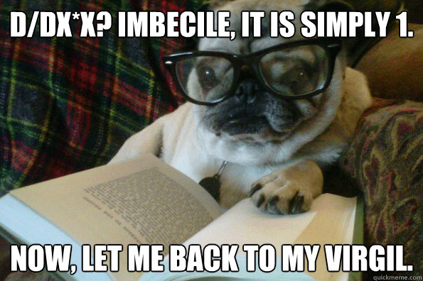 d/dx*x? Imbecile, It is simply 1. Now, let me back to my Virgil.  