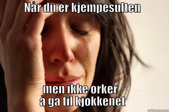            NÅR DU ER KJEMPESULTEN                                  MEN IKKE ORKER                                Å GÅ TIL KJØKKENET                    First World Problems
