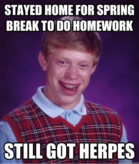 Stayed home for spring break to do homework Still got herpes  Bad Luck Brian