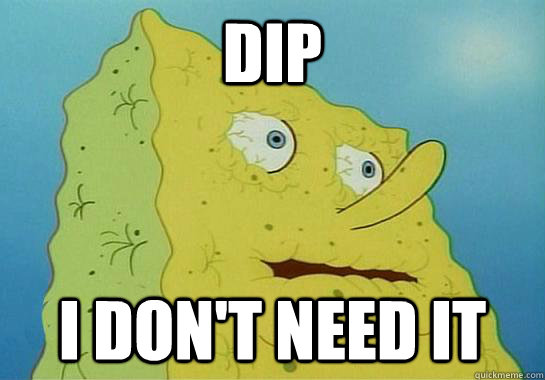 Dip I don't need it  Dryed up spongebob