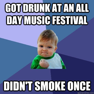 got drunk at an all day music festival didn't smoke once  Success Kid