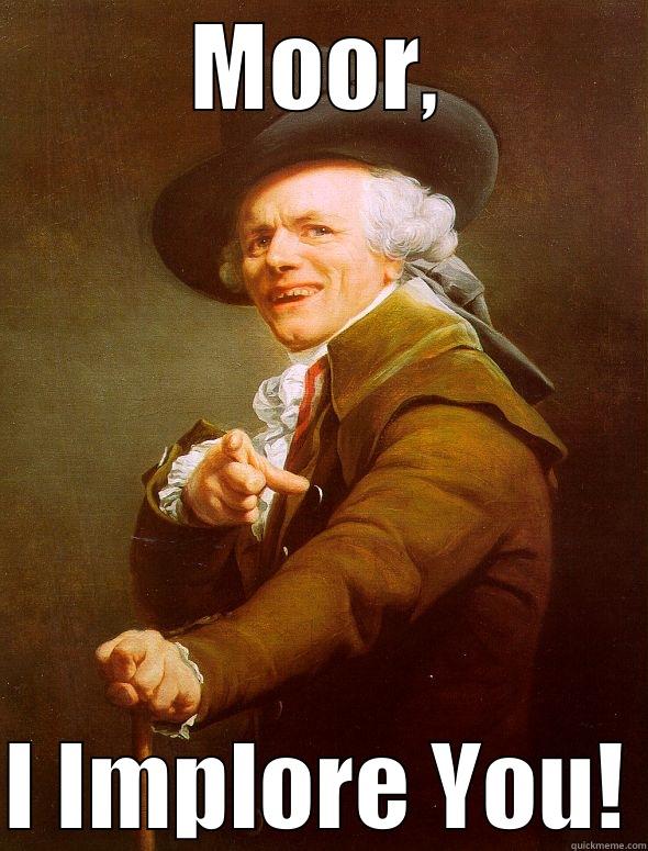 MOOR, I IMPLORE YOU! Joseph Ducreux