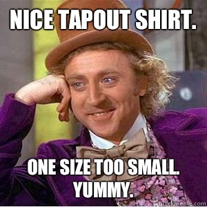 Nice tapout shirt.  One size too small. Yummy.  - Nice tapout shirt.  One size too small. Yummy.   willy wonka