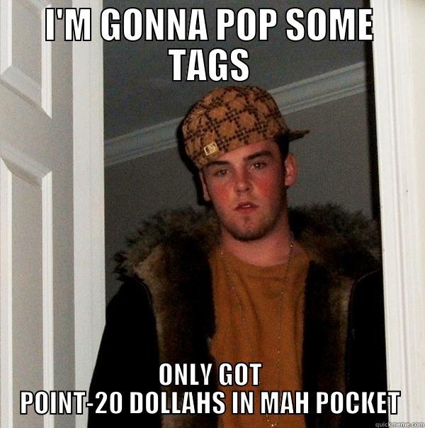 I'M GONNA POP SOME TAGS ONLY GOT POINT-20 DOLLAHS IN MAH POCKET Scumbag Steve