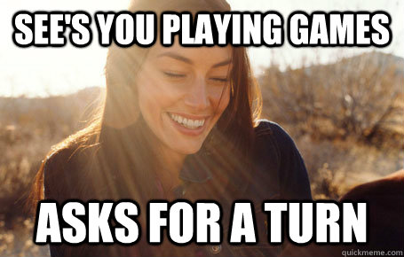 See's you playing games asks for a turn  Awesome Girlfriend Alice