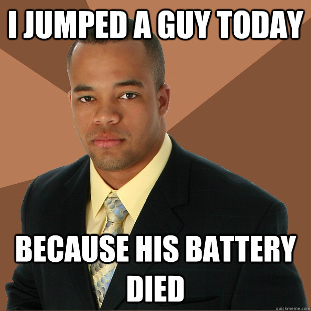 I jumped a guy today because his battery died  Successful Black Man