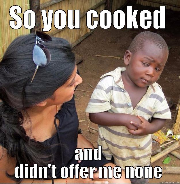SO YOU COOKED AND DIDN'T OFFER ME NONE Skeptical Third World Kid