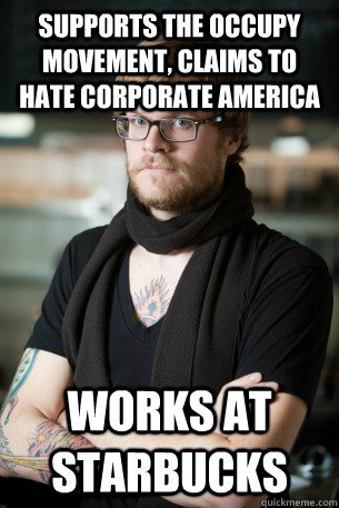 Supports the Occupy Movement, claims to hate corporate america works at starbucks - Supports the Occupy Movement, claims to hate corporate america works at starbucks  Hipster Barista