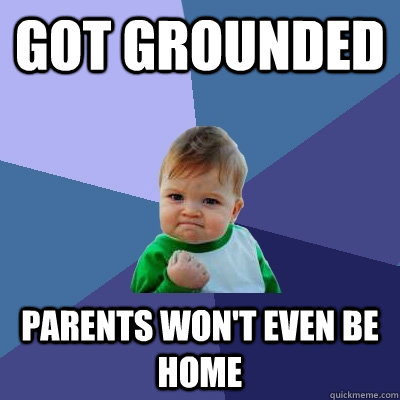 Got grounded Parents won't even be home  Success Kid