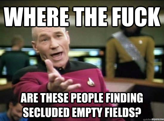 Where the fuck are these people finding secluded empty fields?  Annoyed Picard HD