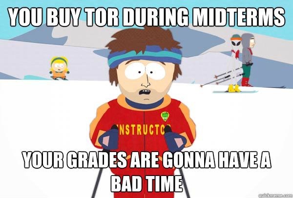 You buy TOR during midterms Your grades are gonna have a bad time  Super Cool Ski Instructor