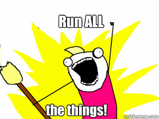 Run ALL the things!  All The Things