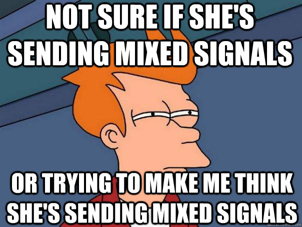 not sure if she's sending mixed signals or trying to make me think she's sending mixed signals  Futurama Fry