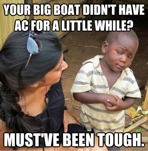 Your big boat didn't have AC for a little while? Must've been tough.  Skeptical Third World Kid