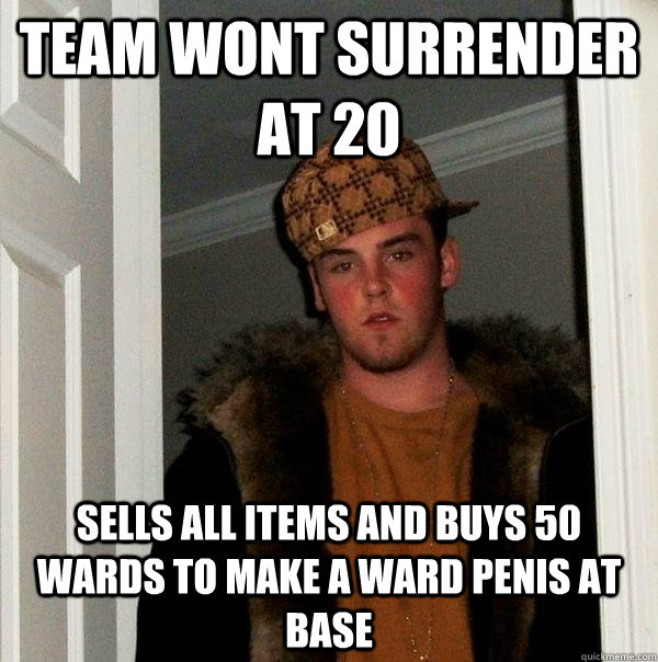 team wont surrender at 20 sells all items and buys 50 wards to make a ward penis at base  Scumbag Steve
