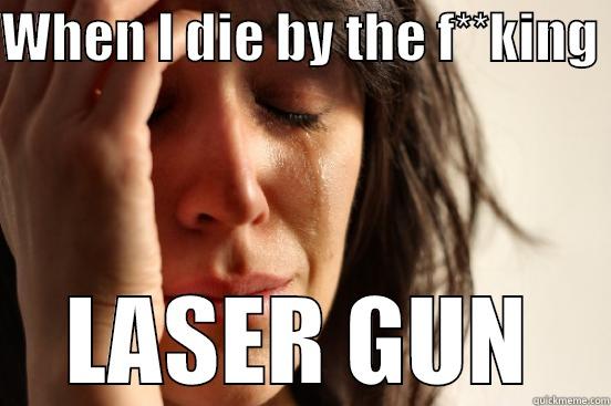 WHEN I DIE BY THE F**KING  LASER GUN First World Problems