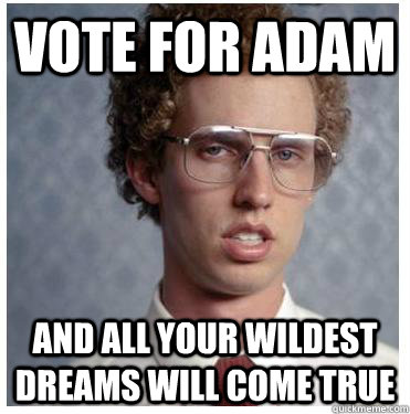 vote for adam and all your wildest dreams will come true  Napoleon dynamite