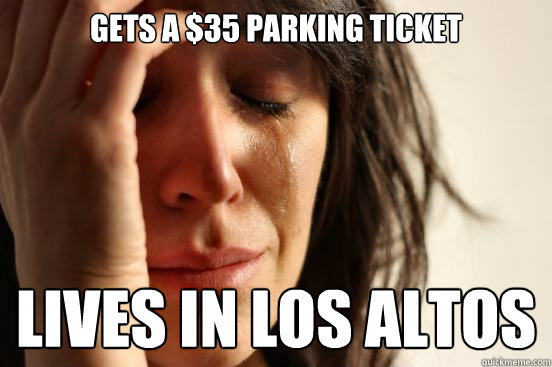 Gets a $35 parking ticket Lives in Los Altos   First World Problems