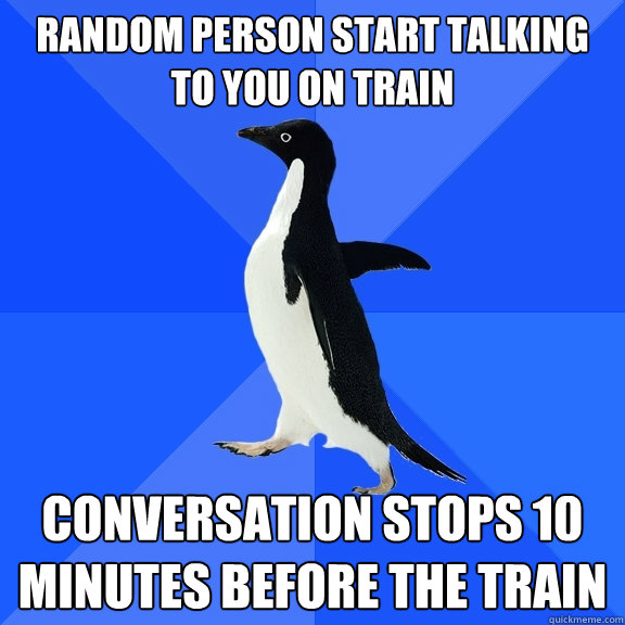 random person start talking to you on train conversation stops 10 minutes before the train  Socially Awkward Penguin