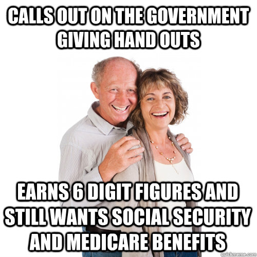 Calls out on the government giving hand outs Earns 6 digit figures and still wants social security and medicare benefits - Calls out on the government giving hand outs Earns 6 digit figures and still wants social security and medicare benefits  Scumbag Baby Boomers