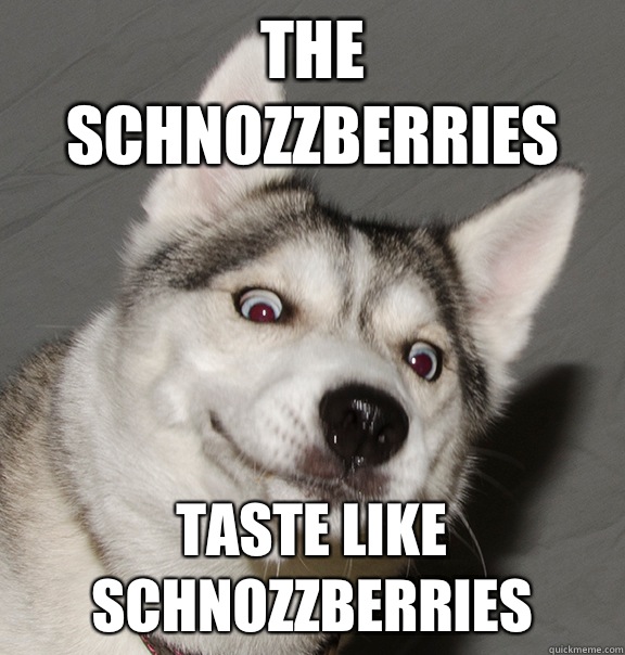 the schnozzberries taste like schnozzberries  