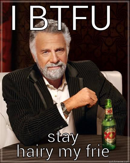 I BTFU STAY HAIRY MY FRIENDS The Most Interesting Man In The World
